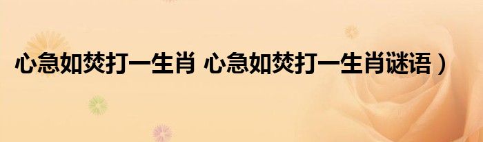心急如焚打一生肖 心急如焚打一生肖谜语）