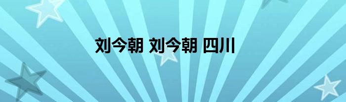 刘今朝 刘今朝 四川