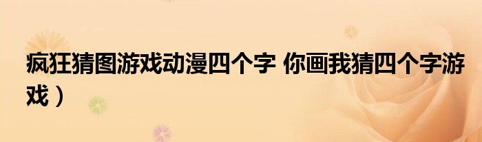 疯狂猜图游戏动漫四个字 你画我猜四个字游戏）