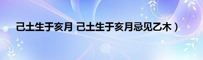 己土生于亥月 己土生于亥月忌见乙木）