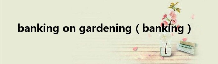 banking on gardening（banking）