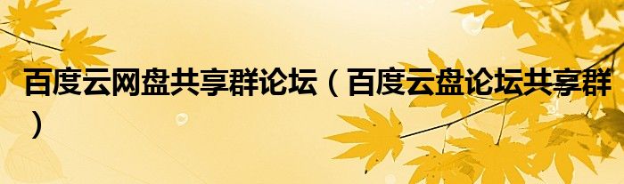 百度云网盘共享群论坛（百度云盘论坛共享群）