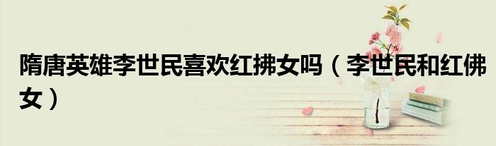 隋唐英雄李世民喜欢红拂女吗（李世民和红佛女）