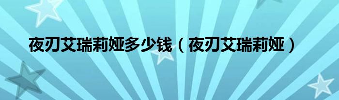 夜刃艾瑞莉娅多少钱（夜刃艾瑞莉娅）