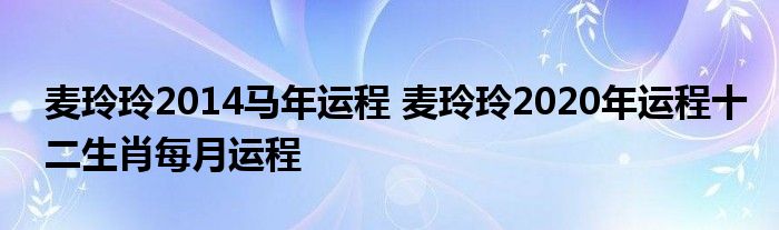 麦玲玲2014马年运程 麦玲玲2020年运程十二生肖每月运程