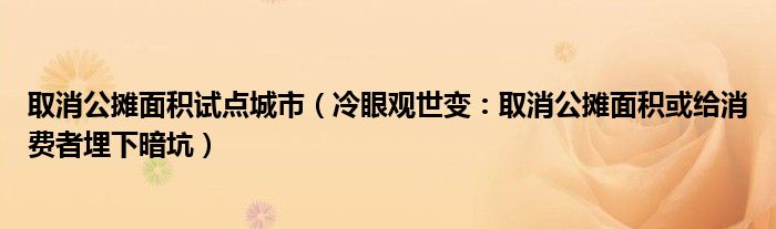 取消公摊面积试点城市（冷眼观世变：取消公摊面积或给消费者埋下暗坑）