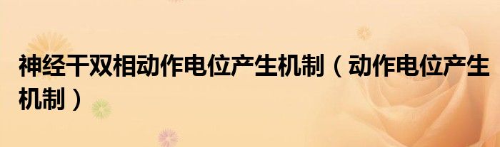 神经干双相动作电位产生机制（动作电位产生机制）