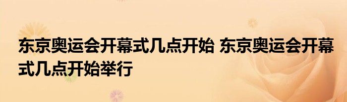 东京奥运会开幕式几点开始 东京奥运会开幕式几点开始举行