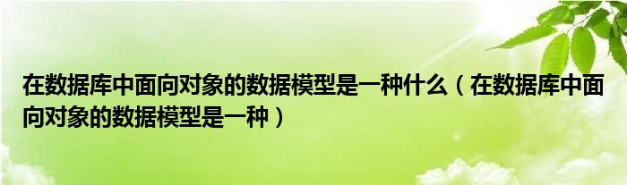 在数据库中面向对象的数据模型是一种什么（在数据库中面向对象的数据模型是一种）