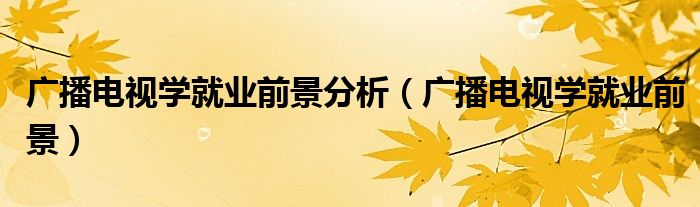 广播电视学就业前景分析（广播电视学就业前景）