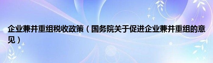 企业兼并重组税收政策（国务院关于促进企业兼并重组的意见）