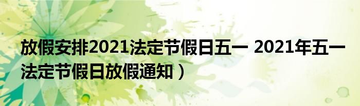 放假安排2021法定节假日五一 2021年五一法定节假日放假通知）