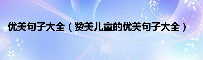 优美句子大全（赞美儿童的优美句子大全）