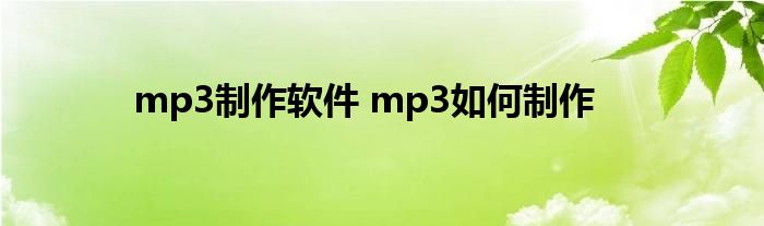 mp3制作软件 mp3如何制作