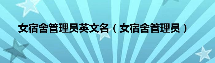 女宿舍管理员英文名（女宿舍管理员）