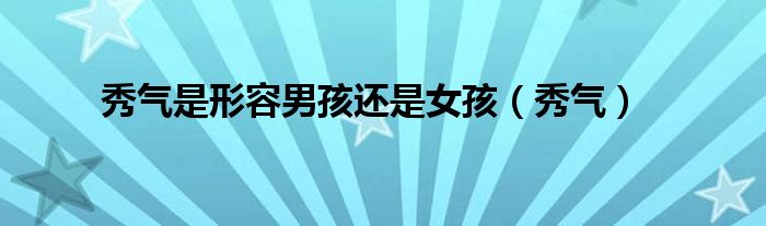 秀气是形容男孩还是女孩（秀气）
