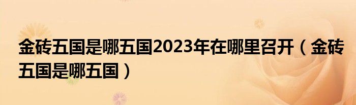 金砖五国是哪五国2023年在哪里召开（金砖五国是哪五国）