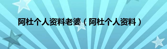 阿杜个人资料老婆（阿杜个人资料）
