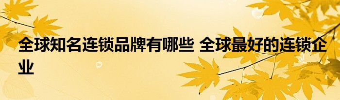 全球知名连锁品牌有哪些 全球最好的连锁企业