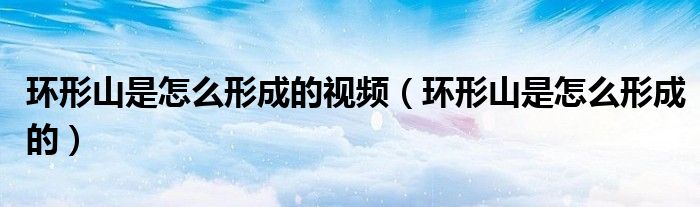 环形山是怎么形成的视频（环形山是怎么形成的）