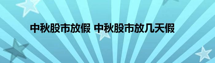 中秋股市放假 中秋股市放几天假