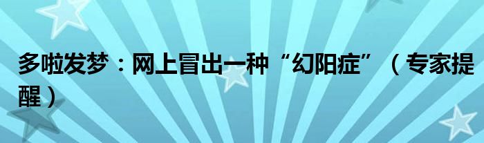 多啦发梦：网上冒出一种“幻阳症”（专家提醒）