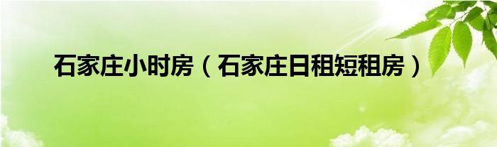 石家庄小时房（石家庄日租短租房）