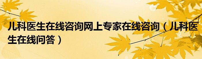 儿科医生在线咨询网上专家在线咨询（儿科医生在线问答）