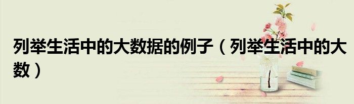 列举生活中的大数据的例子（列举生活中的大数）