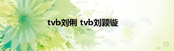 tvb刘俐 tvb刘颖镟