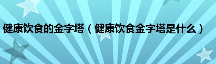 健康饮食的金字塔（健康饮食金字塔是什么）