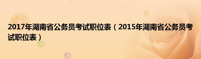 2017年湖南省公务员考试职位表（2015年湖南省公务员考试职位表）