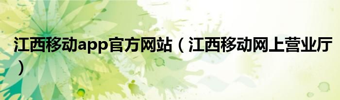 江西移动app官方网站（江西移动网上营业厅）