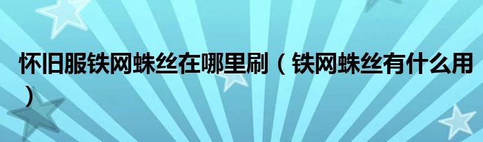 怀旧服铁网蛛丝在哪里刷（铁网蛛丝有什么用）