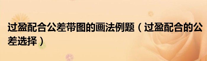 过盈配合公差带图的画法例题（过盈配合的公差选择）