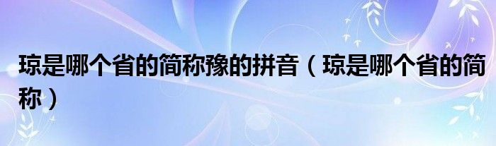 琼是哪个省的简称豫的拼音（琼是哪个省的简称）