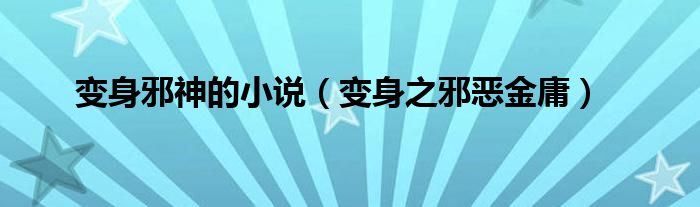 变身邪神的小说（变身之邪恶金庸）