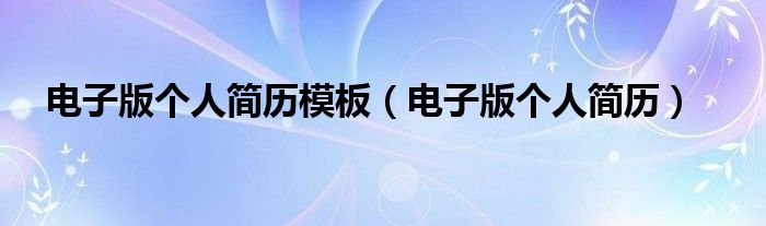 电子版个人简历模板（电子版个人简历）