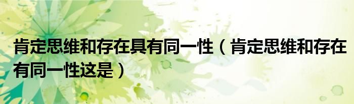 肯定思维和存在具有同一性（肯定思维和存在有同一性这是）