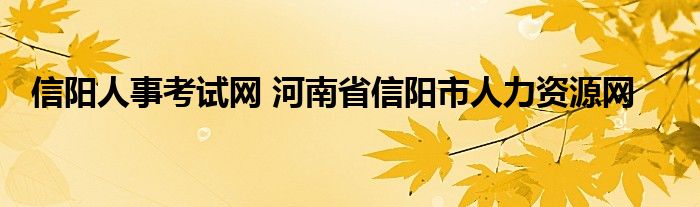 信阳人事考试网 河南省信阳市人力资源网