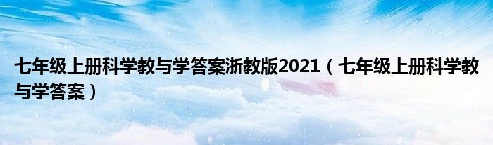 七年级上册科学教与学答案浙教版2021（七年级上册科学教与学答案）