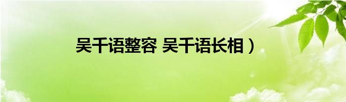 吴千语整容 吴千语长相）