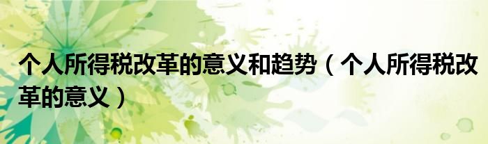 个人所得税改革的意义和趋势（个人所得税改革的意义）