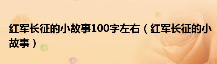 红军长征的小故事100字左右（红军长征的小故事）
