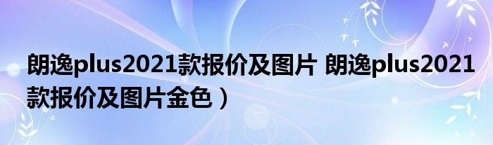 朗逸plus2021款报价及图片 朗逸plus2021款报价及图片金色）