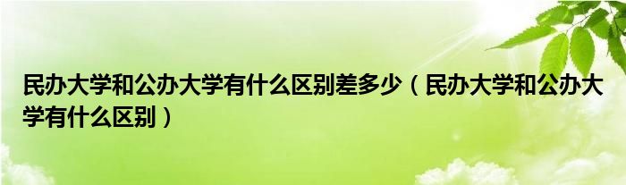 民办大学和公办大学有什么区别差多少（民办大学和公办大学有什么区别）