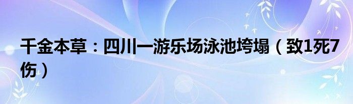 千金本草：四川一游乐场泳池垮塌（致1死7伤）