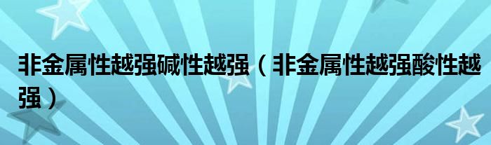 非金属性越强碱性越强（非金属性越强酸性越强）