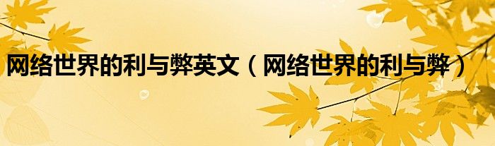 网络世界的利与弊英文（网络世界的利与弊）