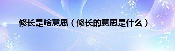 修长是啥意思（修长的意思是什么）
